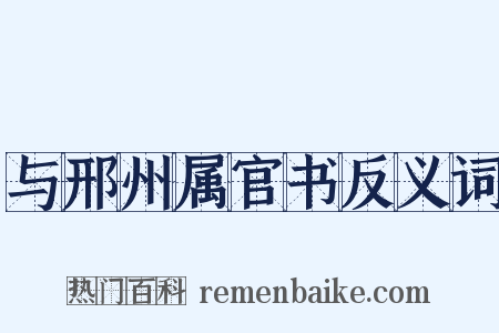 与邢州属官书反义词是什么意思的图片